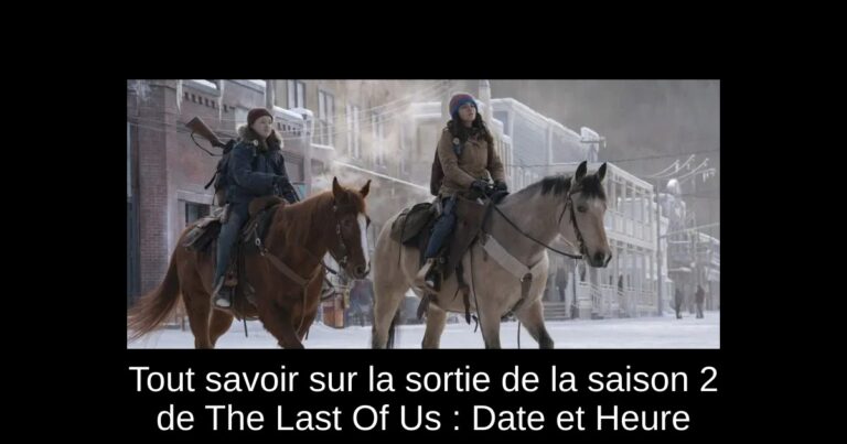Tout savoir sur la sortie de la saison 2 de The Last Of Us : Date et Heure