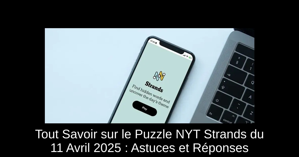 Tout Savoir sur le Puzzle NYT Strands du 11 Avril 2025 : Astuces et Réponses