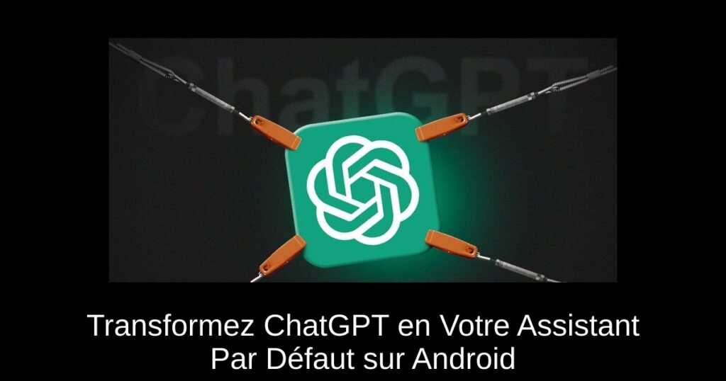 Transformez ChatGPT en Votre Assistant Par Défaut sur Android