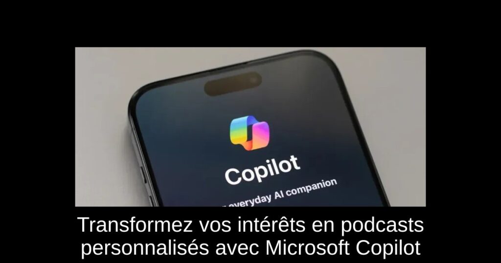 Transformez vos intérêts en podcasts personnalisés avec Microsoft Copilot