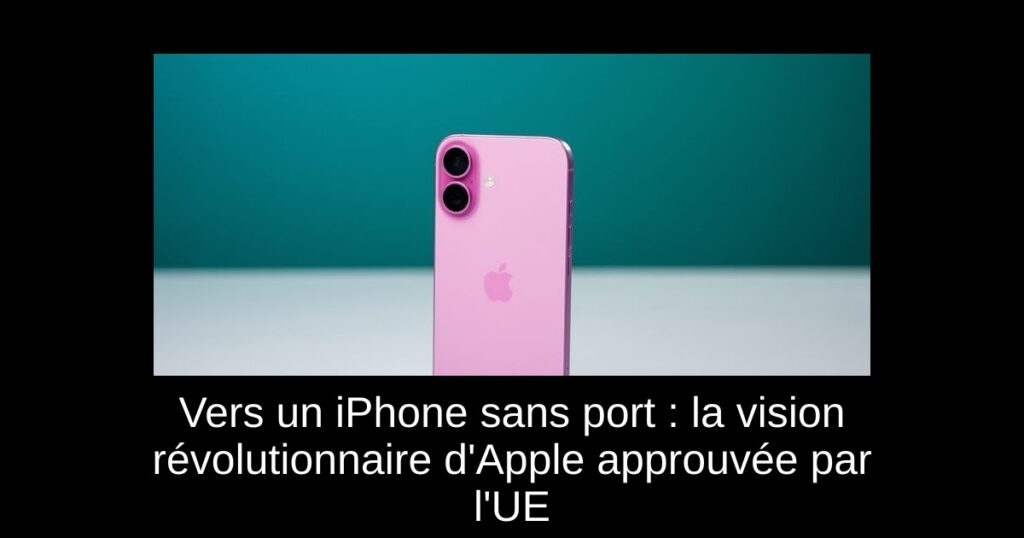 Vers un iPhone sans port : la vision révolutionnaire d’Apple approuvée par l’UE