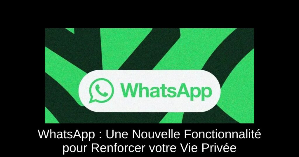 WhatsApp : Une Nouvelle Fonctionnalité pour Renforcer votre Vie Privée