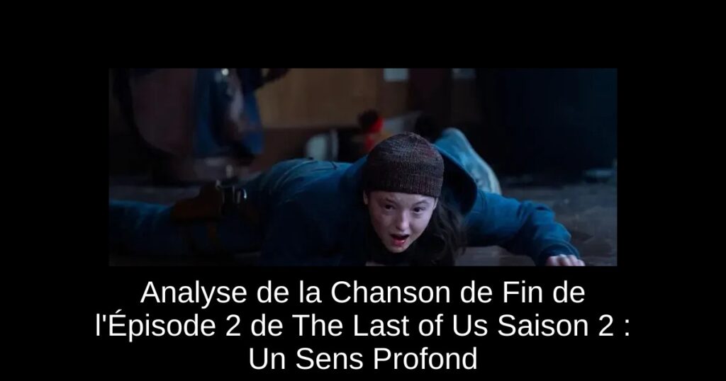 Analyse de la Chanson de Fin de l’Épisode 2 de The Last of Us Saison 2 : Un Sens Profond