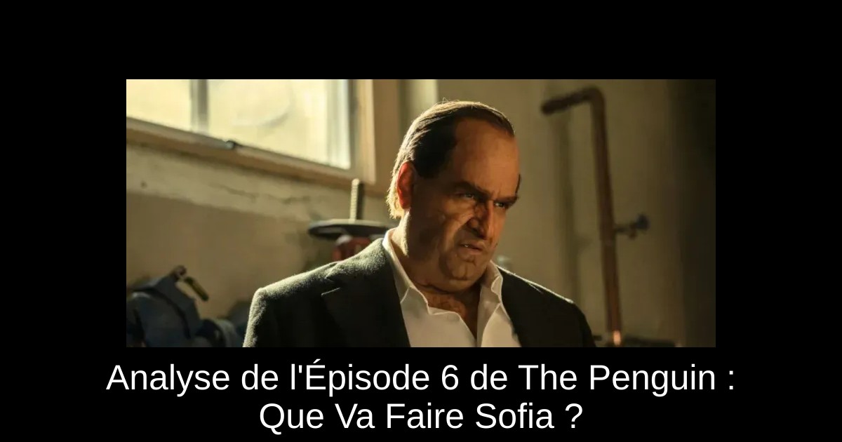 Analyse de l'Épisode 6 de The Penguin : Que Va Faire Sofia ?