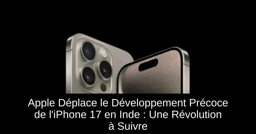 Apple Déplace le Développement Précoce de l&rsquo;iPhone 17 en Inde : Une Révolution à Suivre