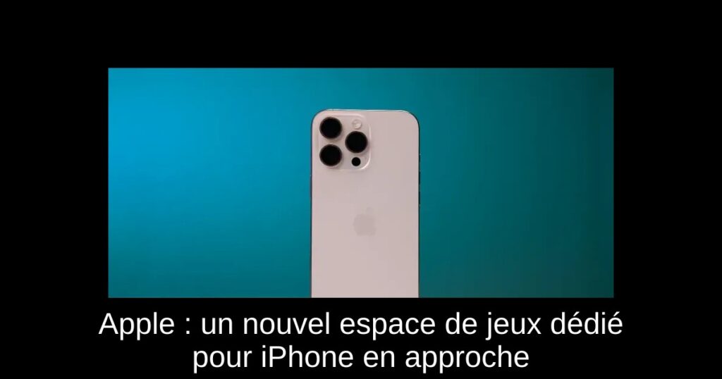 Apple : un nouvel espace de jeux dédié pour iPhone en approche