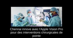 Chennai innove avec l'Apple Vision Pro pour des interventions chirurgicales de pointe