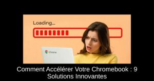 Comment Accélérer Votre Chromebook : 9 Solutions Innovantes