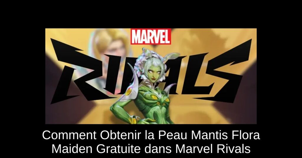 Comment Obtenir la Peau Mantis Flora Maiden Gratuite dans Marvel Rivals