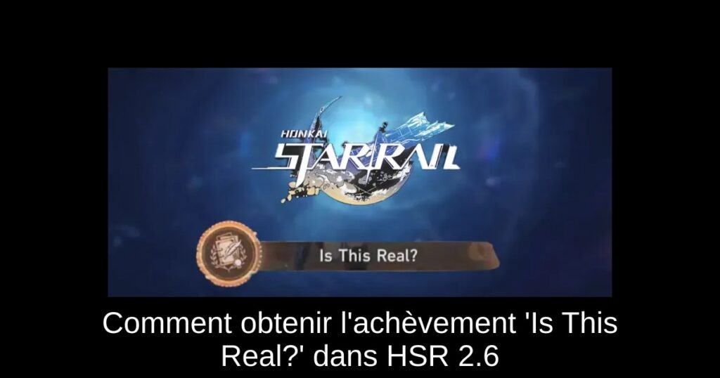 Comment obtenir l&rsquo;achèvement &lsquo;Is This Real?&rsquo; dans HSR 2.6
