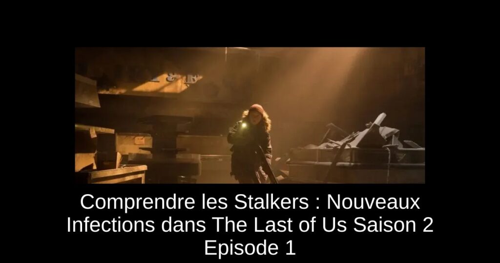 Comprendre les Stalkers : Nouveaux Infections dans The Last of Us Saison 2 Episode 1