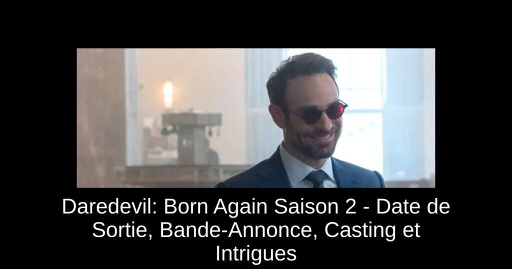 Daredevil: Born Again Saison 2 – Date de Sortie, Bande-Annonce, Casting et Intrigues