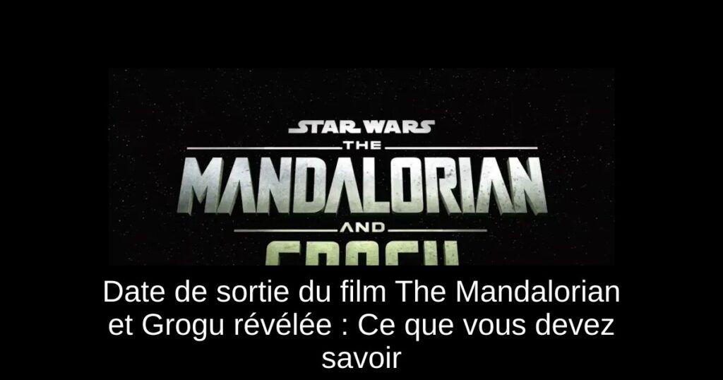 Date de sortie du film The Mandalorian et Grogu révélée : Ce que vous devez savoir