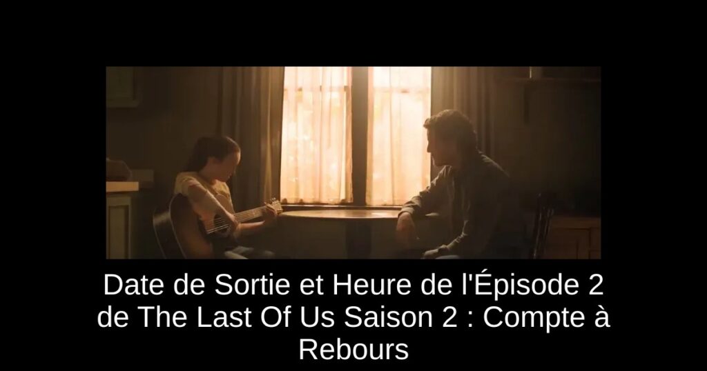 Date de Sortie et Heure de l’Épisode 2 de The Last Of Us Saison 2 : Compte à Rebours