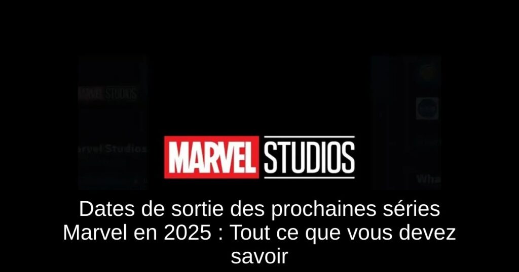 Dates de sortie des prochaines séries Marvel en 2025 : Tout ce que vous devez savoir