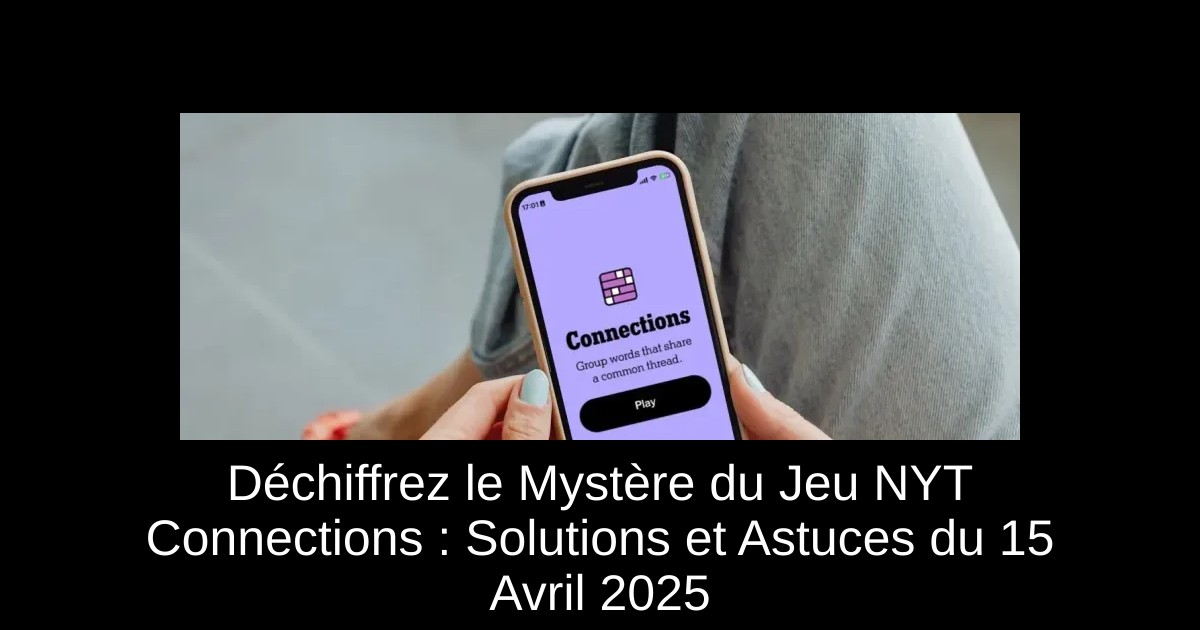 Déchiffrez le Mystère du Jeu NYT Connections : Solutions et Astuces du 15 Avril 2025