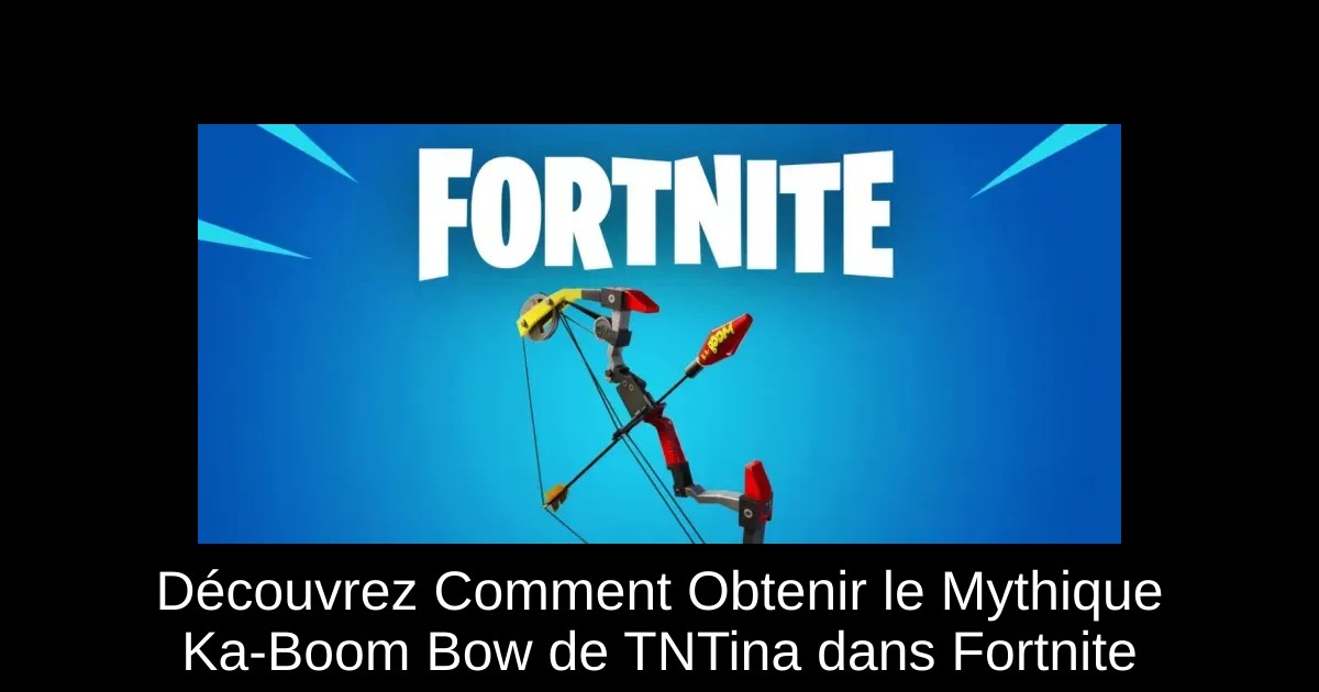 Découvrez Comment Obtenir le Mythique Ka-Boom Bow de TNTina dans Fortnite