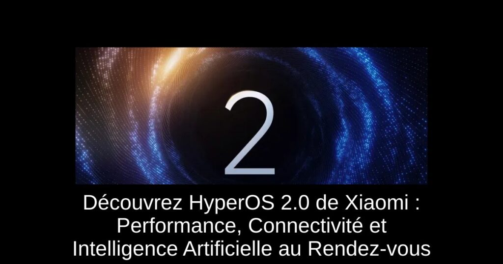 Découvrez HyperOS 2.0 de Xiaomi : Performance, Connectivité et Intelligence Artificielle au Rendez-vous