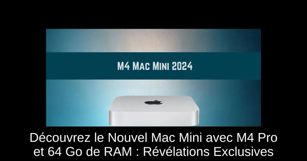 Découvrez le Nouvel Mac Mini avec M4 Pro et 64 Go de RAM : Révélations Exclusives