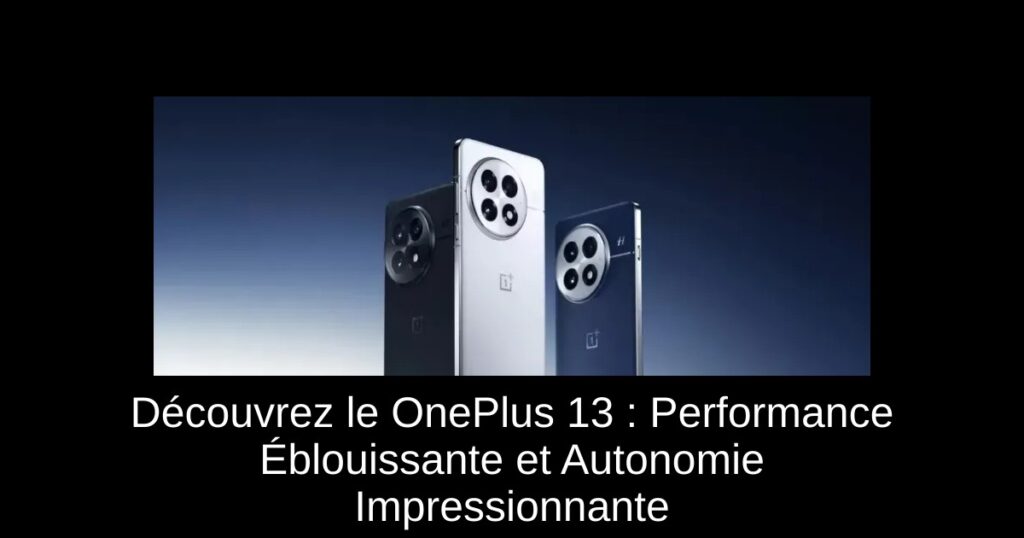 Découvrez le OnePlus 13 : Performance Éblouissante et Autonomie Impressionnante