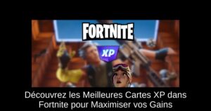 Découvrez les Meilleures Cartes XP dans Fortnite pour Maximiser vos Gains