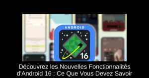 Découvrez les Nouvelles Fonctionnalités d’Android 16 : Ce Que Vous Devez Savoir