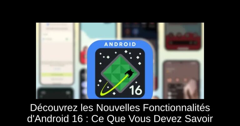 Découvrez les Nouvelles Fonctionnalités d'Android 16 : Ce Que Vous Devez Savoir