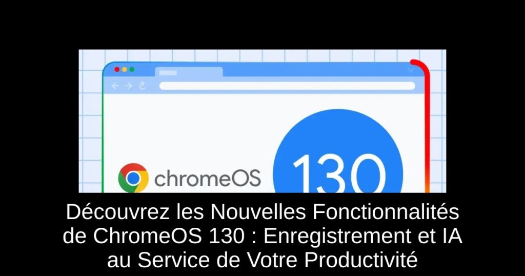 Découvrez les Nouvelles Fonctionnalités de ChromeOS 130 : Enregistrement et IA au Service de Votre Productivité