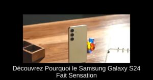 Découvrez Pourquoi le Samsung Galaxy S24 Fait Sensation