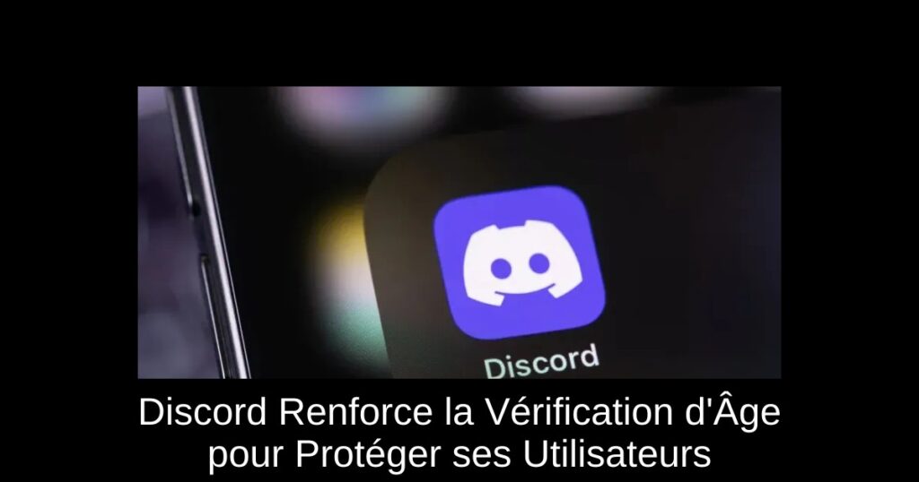 Discord Renforce la Vérification d’Âge pour Protéger ses Utilisateurs