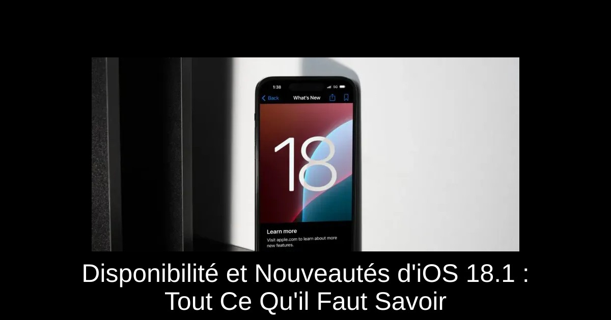 Disponibilité et Nouveautés d'iOS 18.1 : Tout Ce Qu'il Faut Savoir