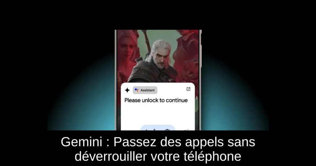 Gemini : Passez des appels sans déverrouiller votre téléphone