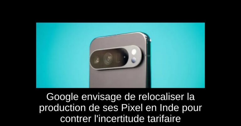 Google envisage de relocaliser la production de ses Pixel en Inde pour contrer l'incertitude tarifaire