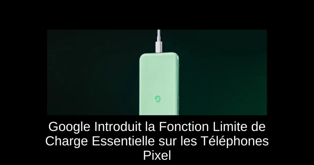 Google Introduit la Fonction Limite de Charge Essentielle sur les Téléphones Pixel