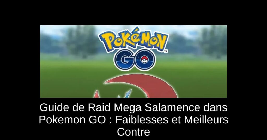 Guide de Raid Mega Salamence dans Pokemon GO : Faiblesses et Meilleurs Contre