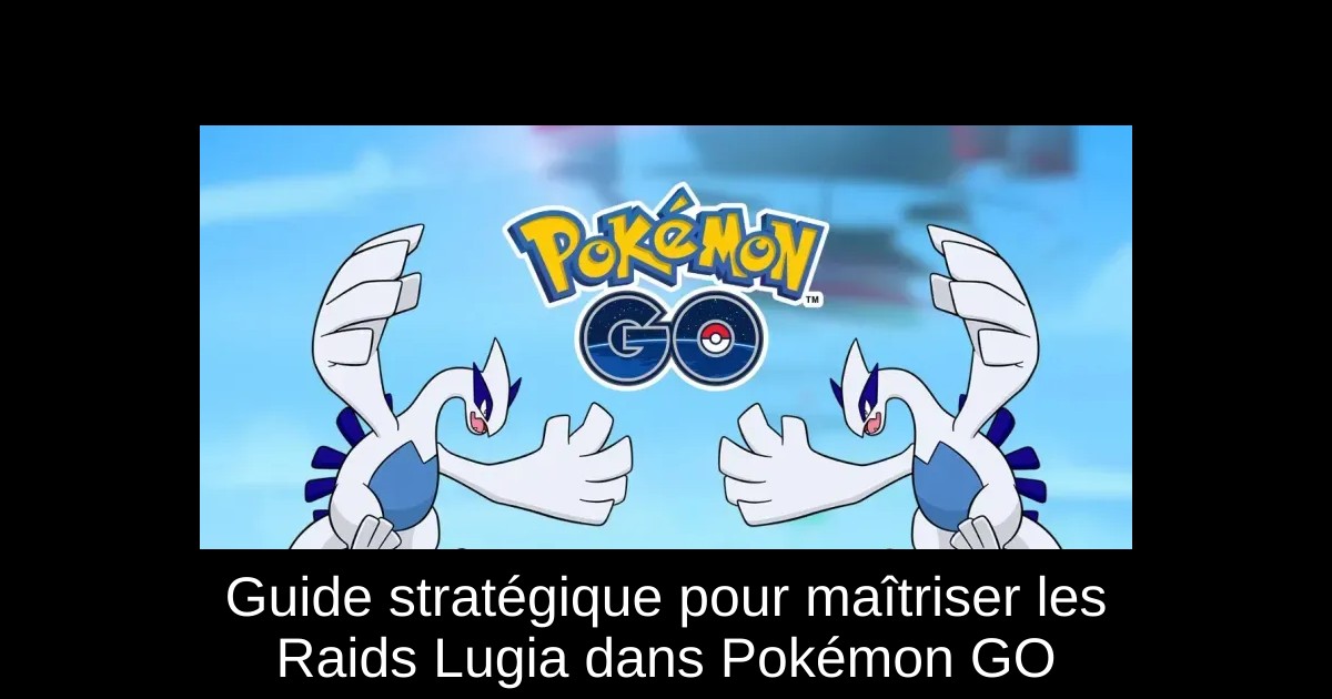 Guide stratégique pour maîtriser les Raids Lugia dans Pokémon GO