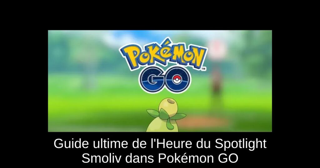 Guide ultime de l&rsquo;Heure du Spotlight Smoliv dans Pokémon GO