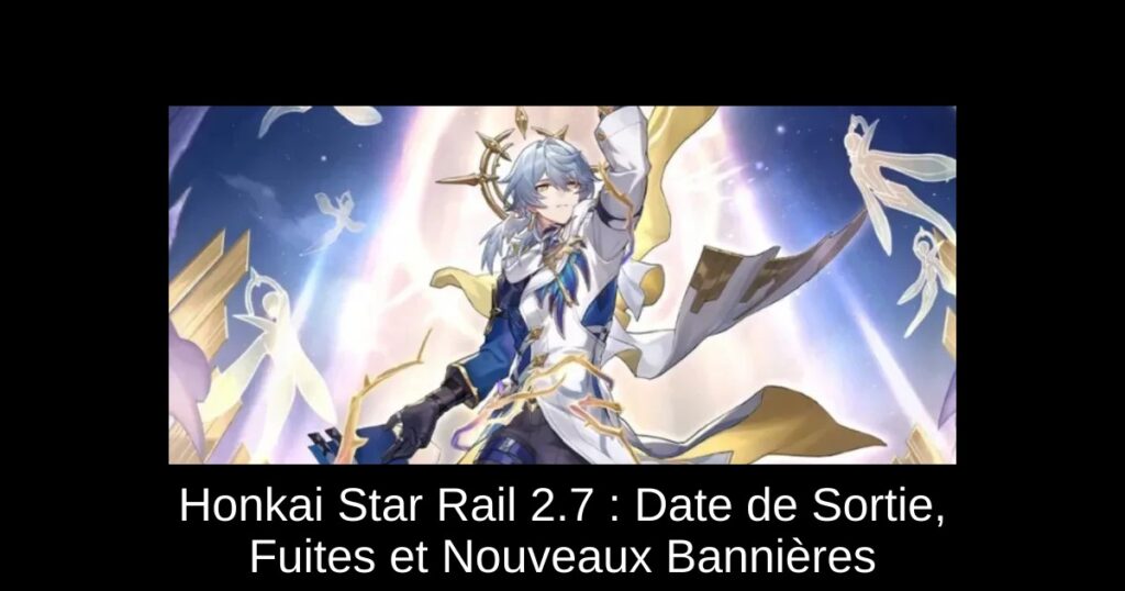 Honkai Star Rail 2.7 : Date de Sortie, Fuites et Nouveaux Bannières