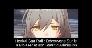 Honkai Star Rail : Découverte Sur le Trailblazer et son Statut d'Admission