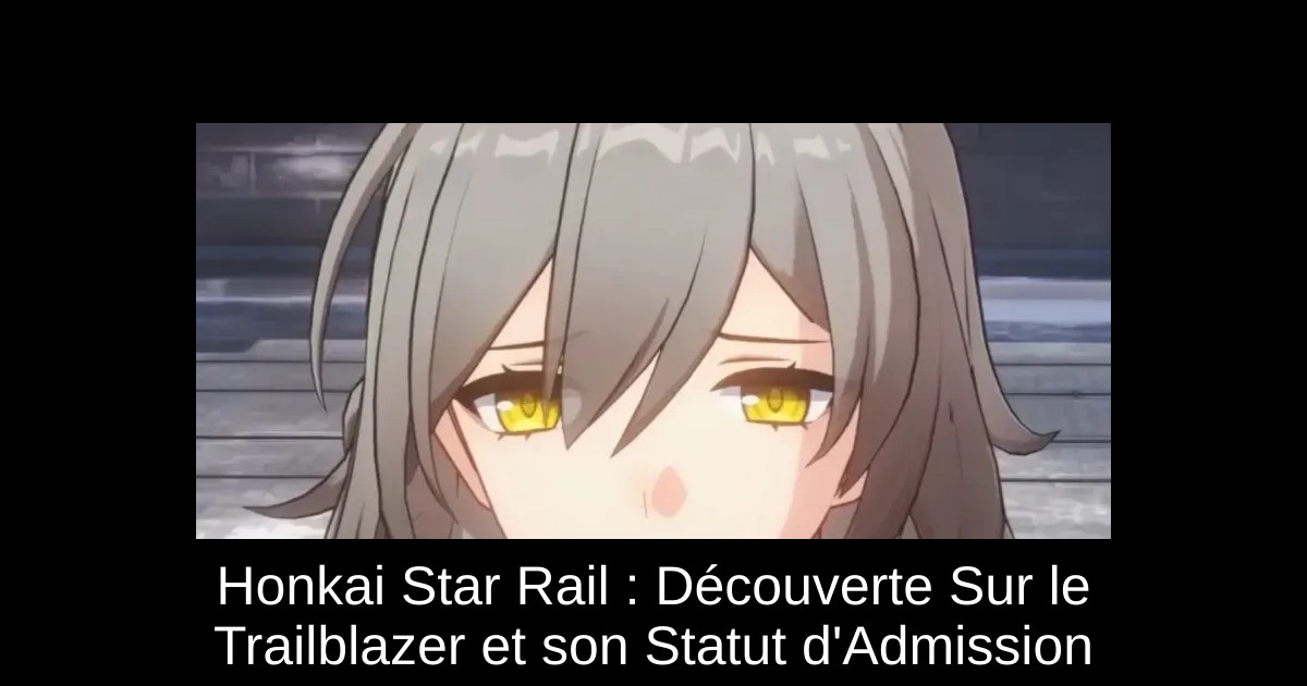 Honkai Star Rail : Découverte Sur le Trailblazer et son Statut d'Admission