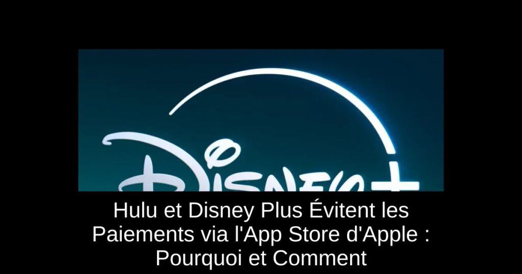 Hulu et Disney Plus Évitent les Paiements via l’App Store d’Apple : Pourquoi et Comment