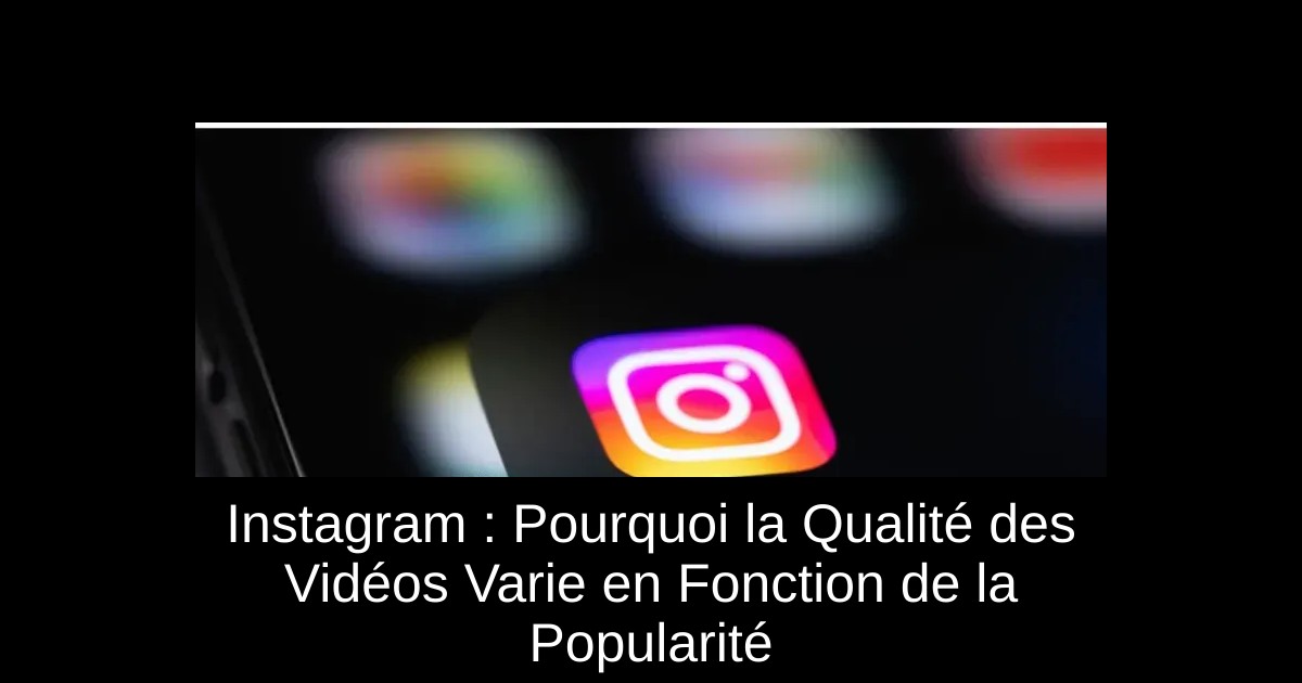 Instagram : Pourquoi la Qualité des Vidéos Varie en Fonction de la Popularité