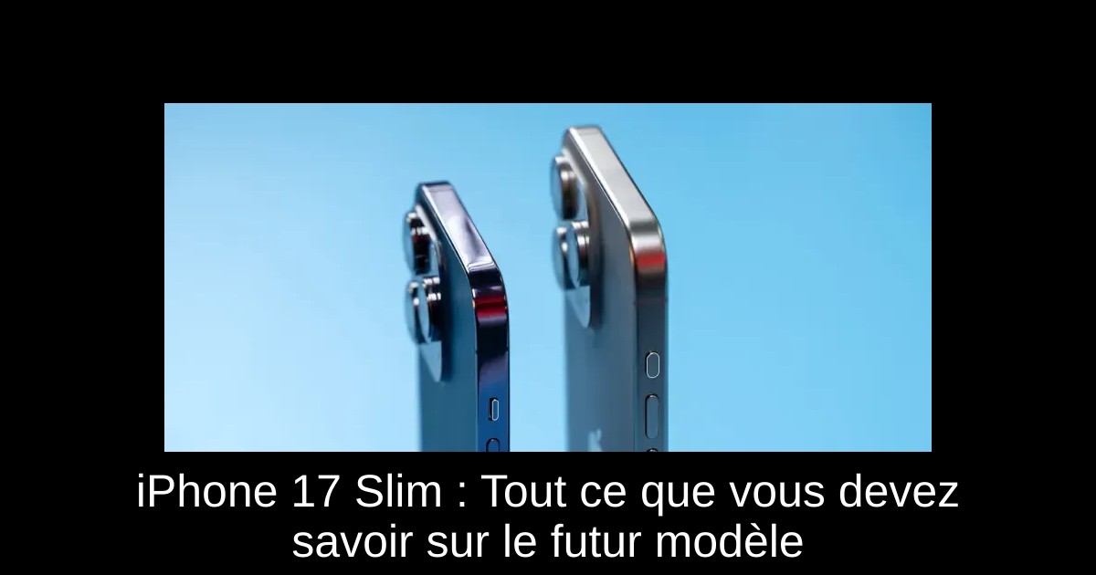 iPhone 17 Slim : Tout ce que vous devez savoir sur le futur modèle