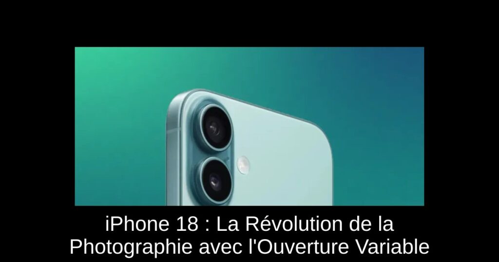 iPhone 18 : La Révolution de la Photographie avec l&rsquo;Ouverture Variable