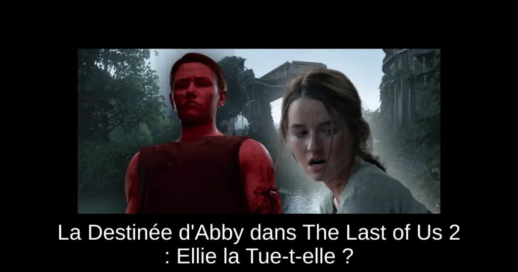 La Destinée d’Abby dans The Last of Us 2 : Ellie la Tue-t-elle ?