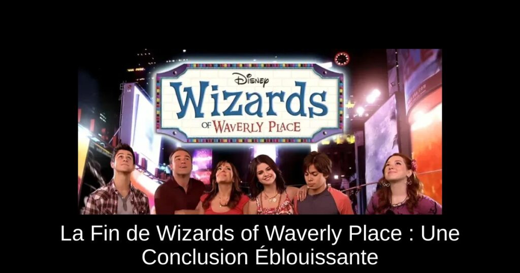La Fin de Wizards of Waverly Place : Une Conclusion Éblouissante