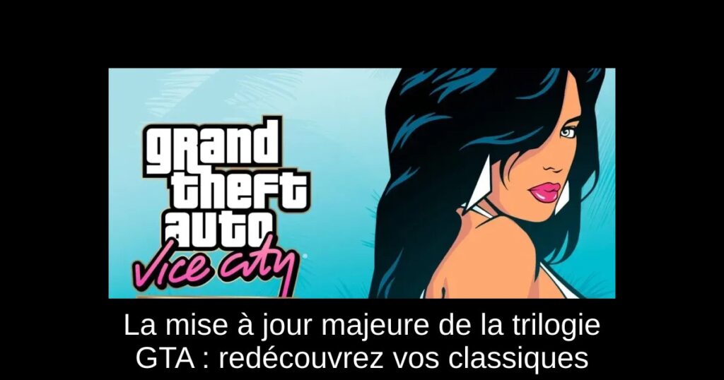 La mise à jour majeure de la trilogie GTA : redécouvrez vos classiques
