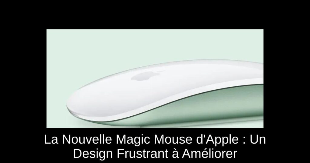 La Nouvelle Magic Mouse d’Apple : Un Design Frustrant à Améliorer