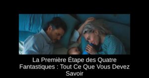 La Première Étape des Quatre Fantastiques : Tout Ce Que Vous Devez Savoir