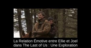 La Relation Émotive entre Ellie et Joel dans The Last of Us : Une Exploration